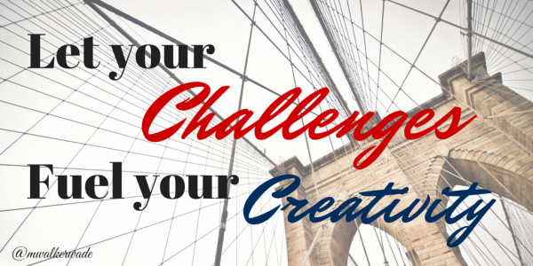 Let your Challenges fuel your creativity